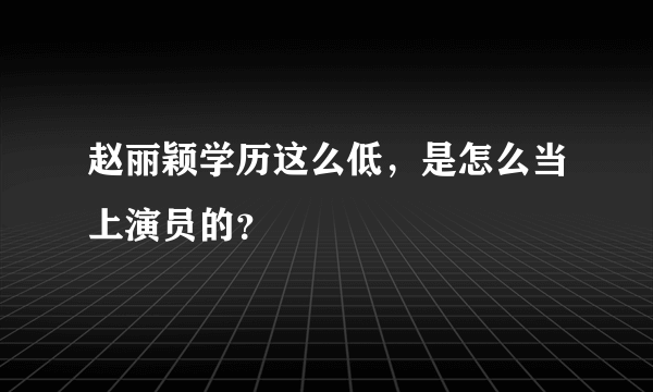 赵丽颖学历这么低，是怎么当上演员的？