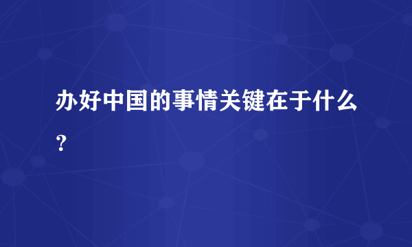 办好中国的事情关键在于什么？