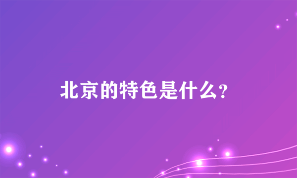 北京的特色是什么？