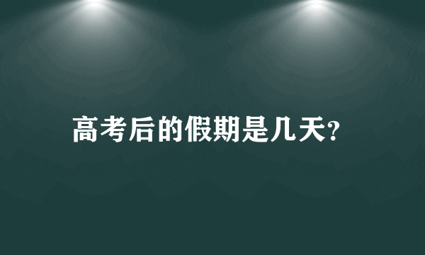 高考后的假期是几天？