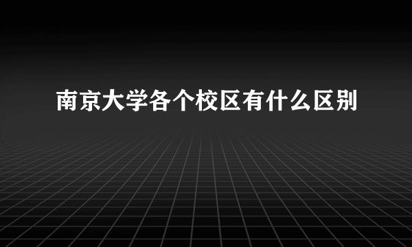 南京大学各个校区有什么区别