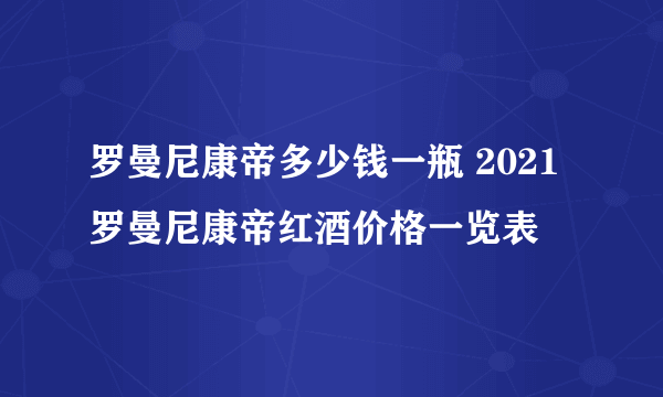 罗曼尼康帝多少钱一瓶 2021罗曼尼康帝红酒价格一览表