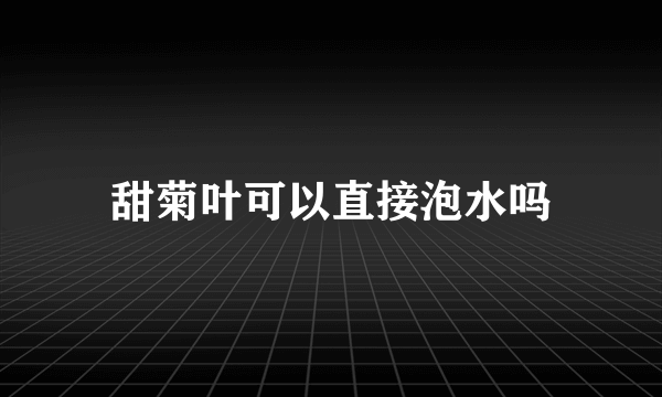 甜菊叶可以直接泡水吗