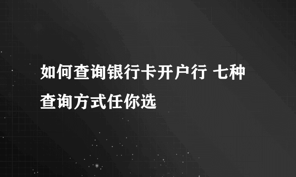 如何查询银行卡开户行 七种查询方式任你选