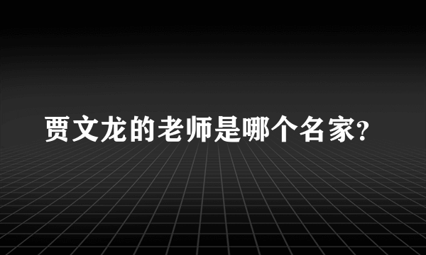 贾文龙的老师是哪个名家？