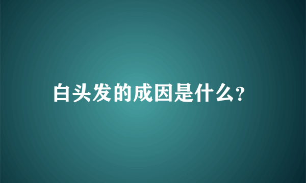 白头发的成因是什么？