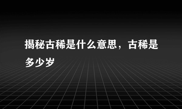 揭秘古稀是什么意思，古稀是多少岁