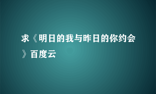 求《明日的我与昨日的你约会》百度云