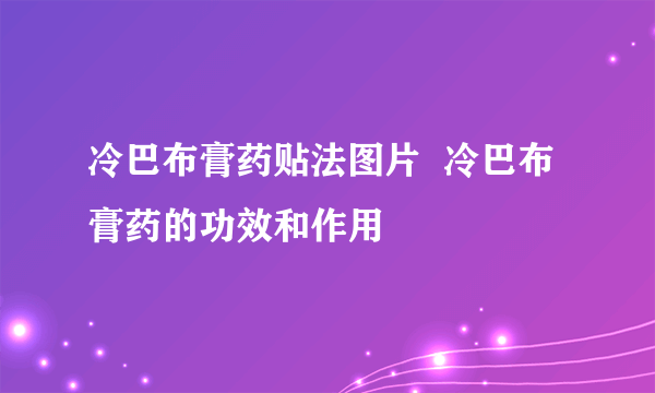 冷巴布膏药贴法图片  冷巴布膏药的功效和作用