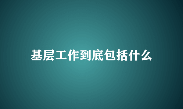 基层工作到底包括什么