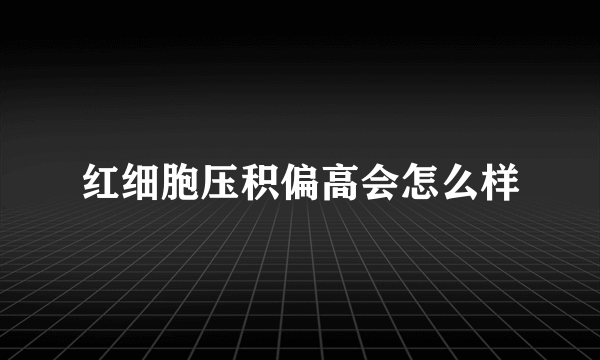 红细胞压积偏高会怎么样