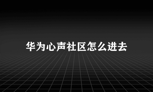 华为心声社区怎么进去