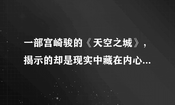 一部宫崎骏的《天空之城》，揭示的却是现实中藏在内心深处的贪婪