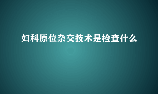 妇科原位杂交技术是检查什么