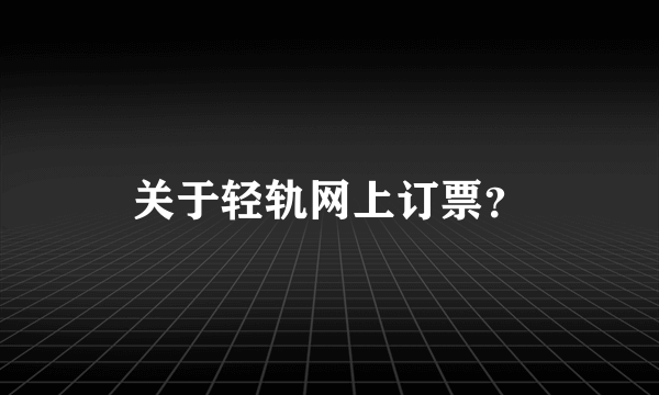 关于轻轨网上订票？