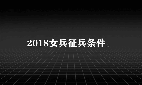 2018女兵征兵条件。