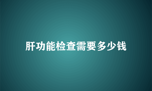 肝功能检查需要多少钱