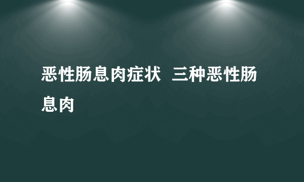 恶性肠息肉症状  三种恶性肠息肉