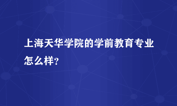 上海天华学院的学前教育专业怎么样？