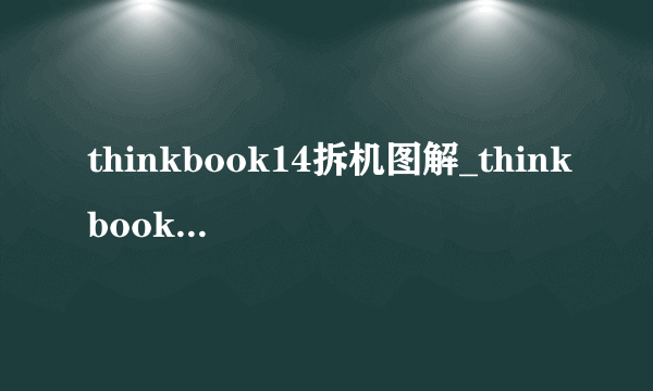 thinkbook14拆机图解_thinkbook14拆机测评