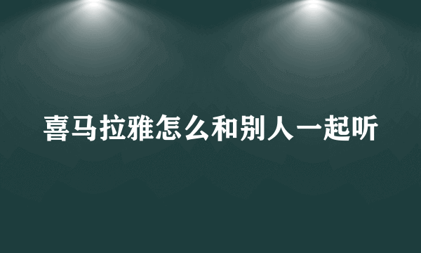 喜马拉雅怎么和别人一起听