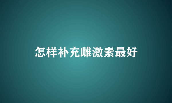 怎样补充雌激素最好