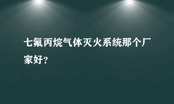 七氟丙烷气体灭火系统那个厂家好？