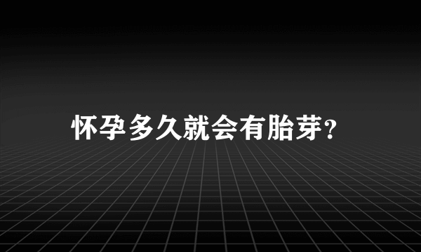 怀孕多久就会有胎芽？