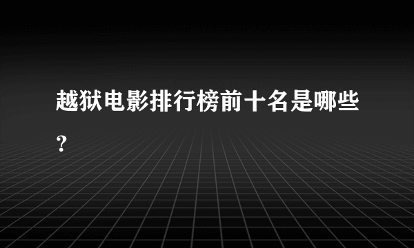 越狱电影排行榜前十名是哪些？