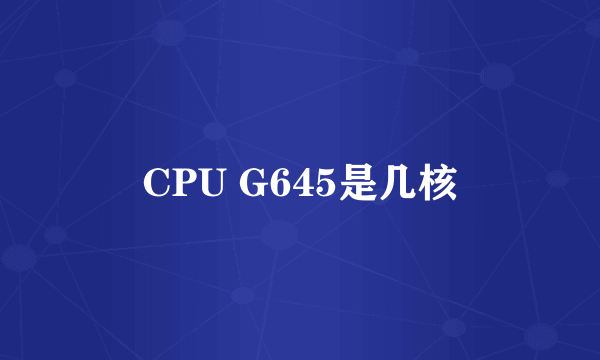 CPU G645是几核