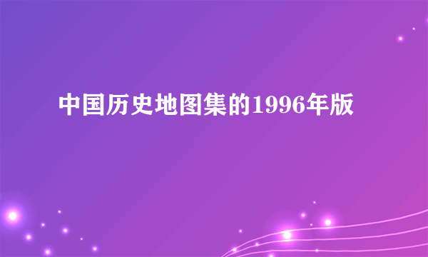 中国历史地图集的1996年版