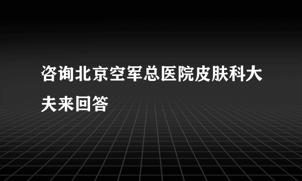 咨询北京空军总医院皮肤科大夫来回答