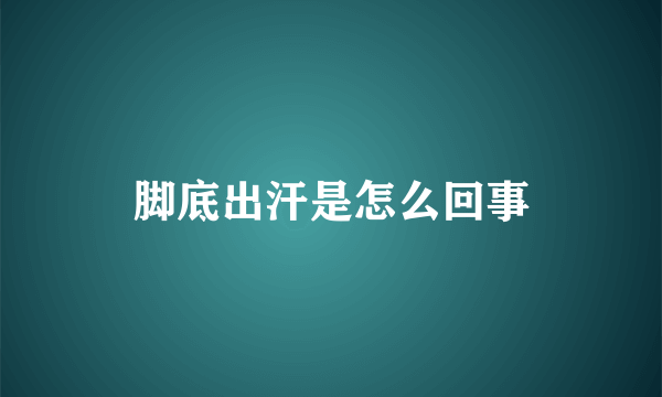 脚底出汗是怎么回事