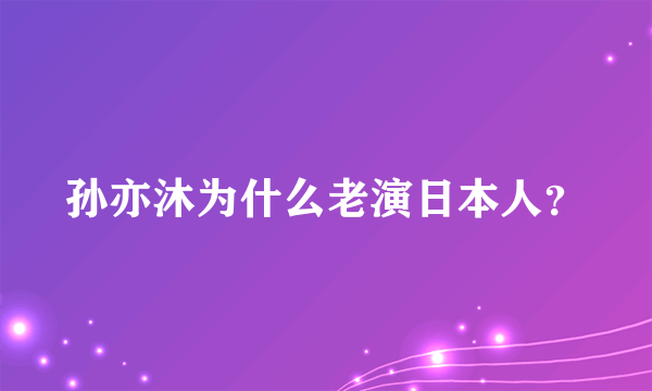 孙亦沐为什么老演日本人？