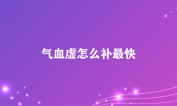 气血虚怎么补最快