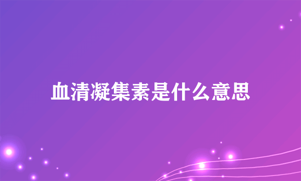 血清凝集素是什么意思