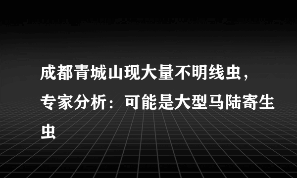 成都青城山现大量不明线虫，专家分析：可能是大型马陆寄生虫