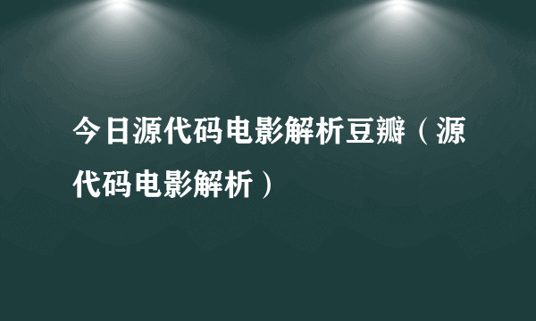 今日源代码电影解析豆瓣（源代码电影解析）