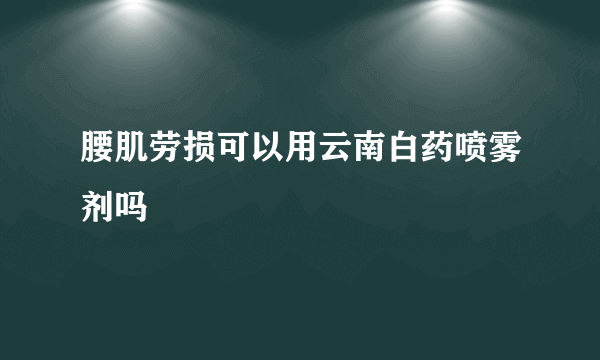 腰肌劳损可以用云南白药喷雾剂吗