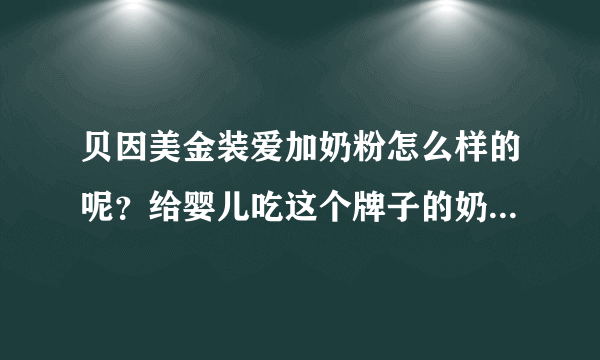 贝因美金装爱加奶粉怎么样的呢？给婴儿吃这个牌子的奶粉好不好...