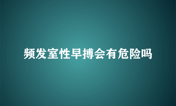 频发室性早搏会有危险吗