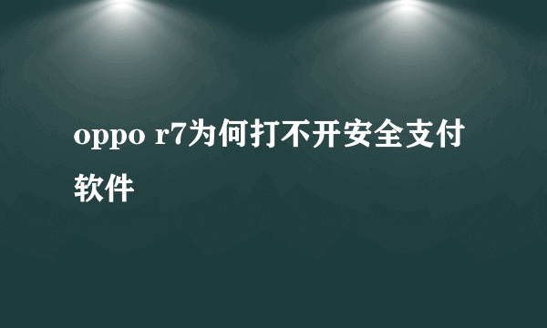 oppo r7为何打不开安全支付软件