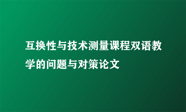 互换性与技术测量课程双语教学的问题与对策论文