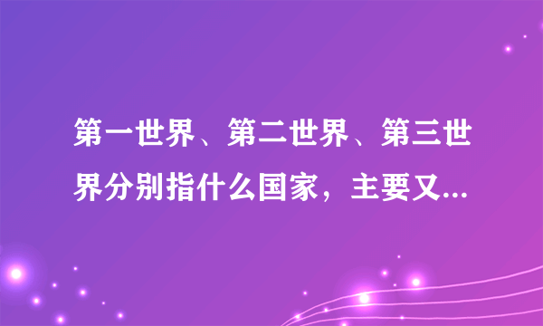 第一世界、第二世界、第三世界分别指什么国家，主要又有什么国家？