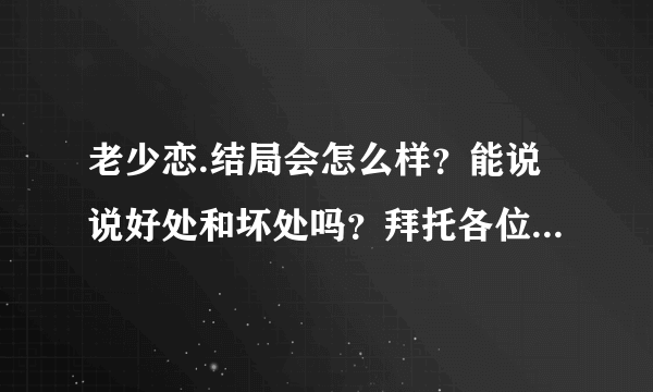 老少恋.结局会怎么样？能说说好处和坏处吗？拜托各位了 3Q