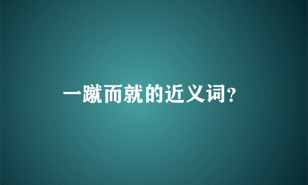 一蹴而就的近义词？