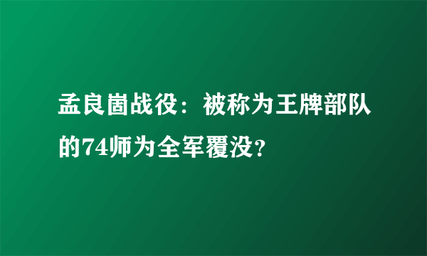 孟良崮战役：被称为王牌部队的74师为全军覆没？