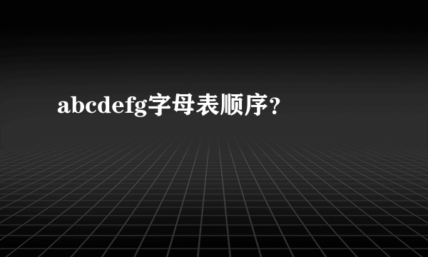 abcdefg字母表顺序？