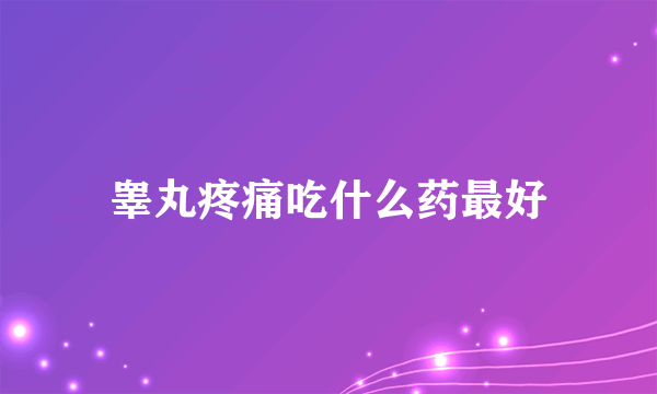 睾丸疼痛吃什么药最好