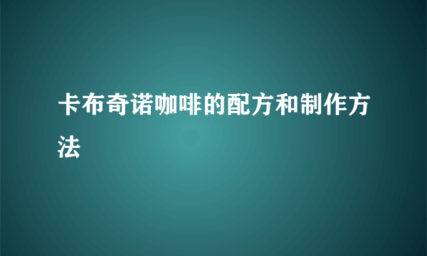 卡布奇诺咖啡的配方和制作方法